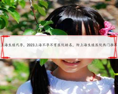 上海生殖代孕，2023上海不孕不育医院排名，附上海生殖医院热门推荐