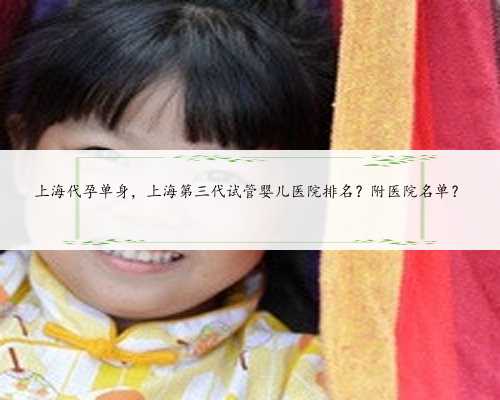 上海代孕单身，上海第三代试管婴儿医院排名？